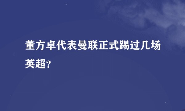 董方卓代表曼联正式踢过几场英超？