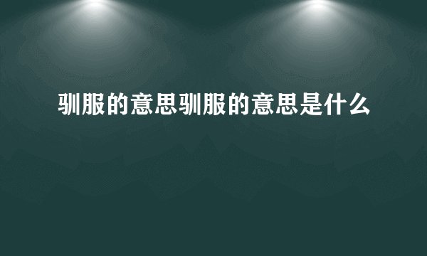 驯服的意思驯服的意思是什么