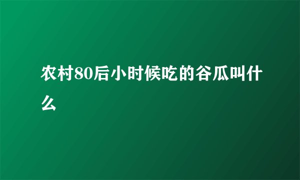 农村80后小时候吃的谷瓜叫什么