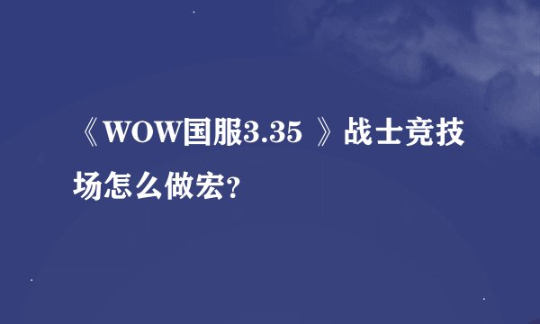 《WOW国服3.35 》战士竞技场怎么做宏？