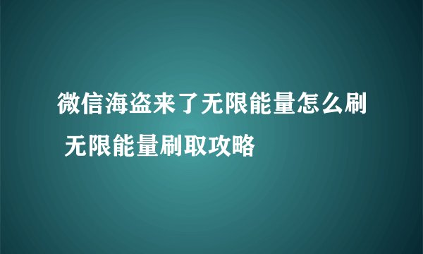 微信海盗来了无限能量怎么刷 无限能量刷取攻略