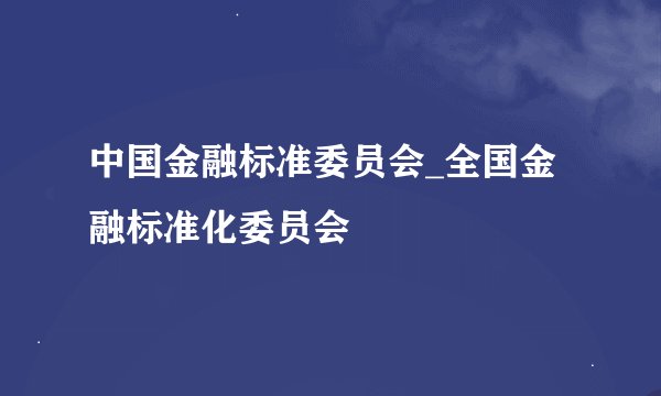 中国金融标准委员会_全国金融标准化委员会