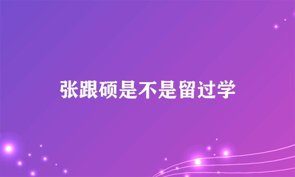 张跟硕是不是留过学