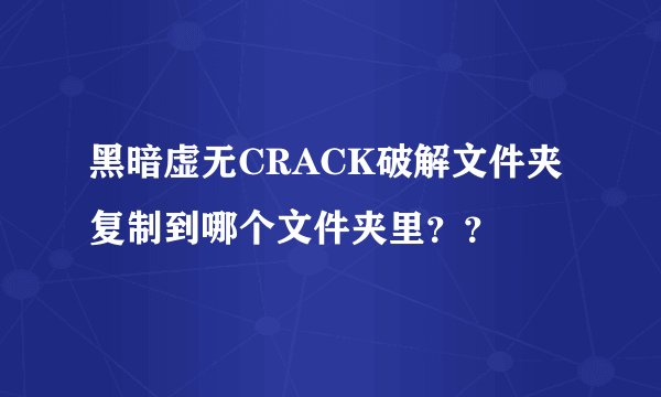 黑暗虚无CRACK破解文件夹复制到哪个文件夹里？？