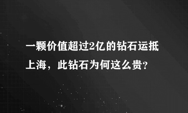 一颗价值超过2亿的钻石运抵上海，此钻石为何这么贵？