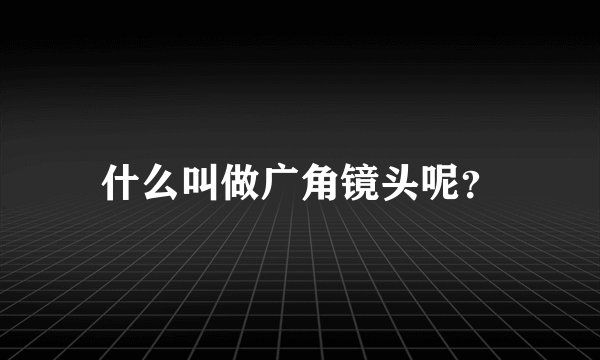 什么叫做广角镜头呢？