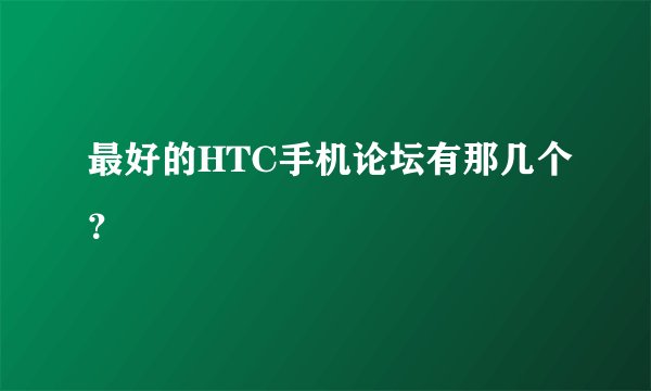 最好的HTC手机论坛有那几个？