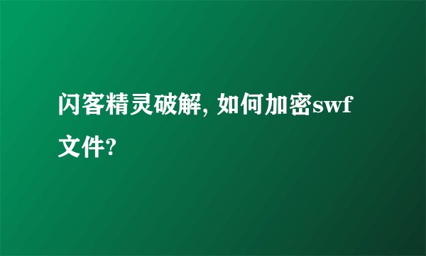 闪客精灵破解, 如何加密swf文件?