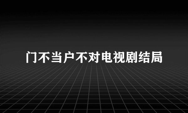 门不当户不对电视剧结局