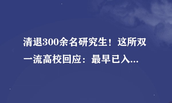 清退300余名研究生！这所双一流高校回应：最早已入学18年！
