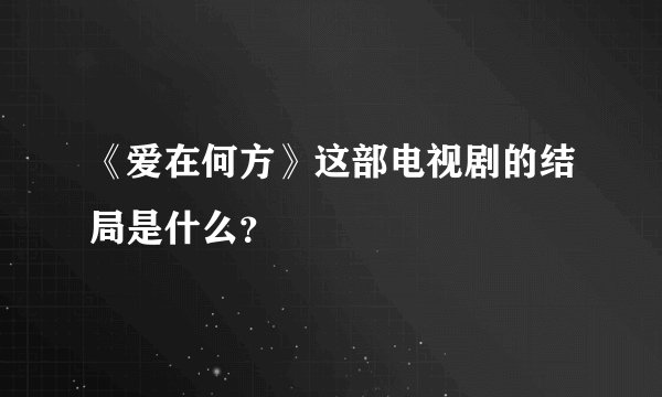 《爱在何方》这部电视剧的结局是什么？
