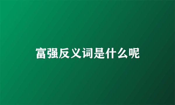 富强反义词是什么呢