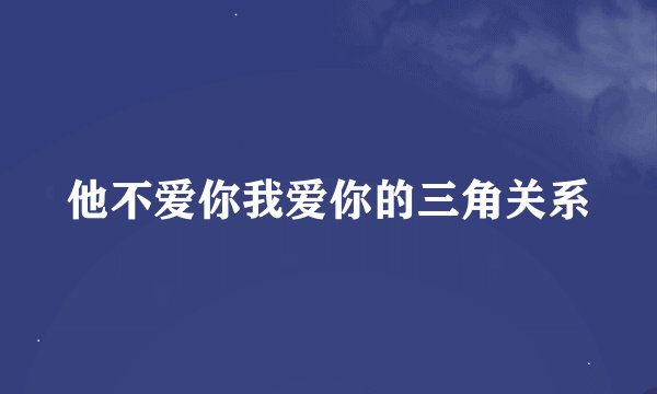 他不爱你我爱你的三角关系
