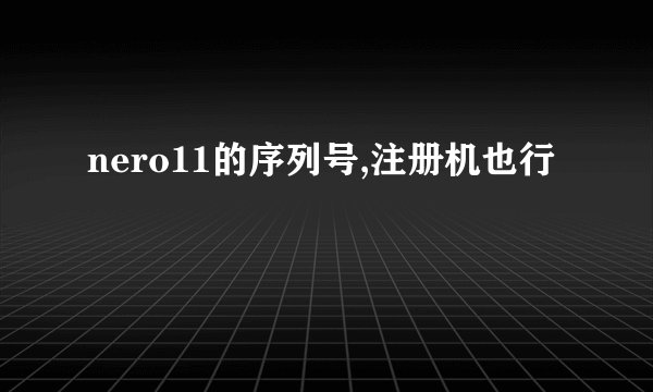 nero11的序列号,注册机也行