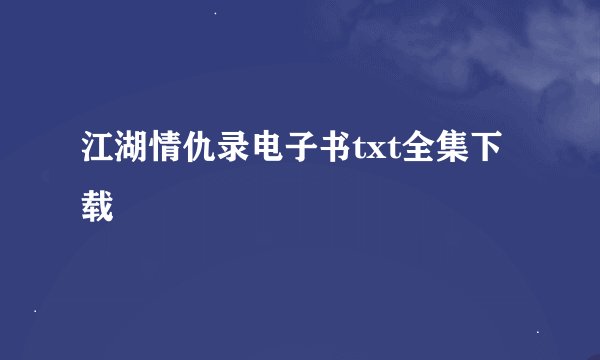 江湖情仇录电子书txt全集下载