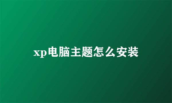 xp电脑主题怎么安装