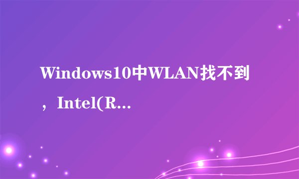 Windows10中WLAN找不到，Intel(R) Wireless-AC 9560 160MHZ出现黄色感叹号