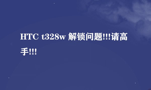 HTC t328w 解锁问题!!!请高手!!!