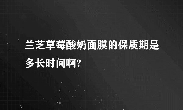 兰芝草莓酸奶面膜的保质期是多长时间啊?