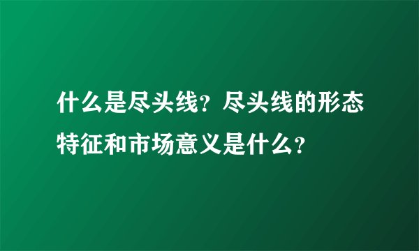 什么是尽头线？尽头线的形态特征和市场意义是什么？