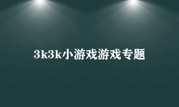 3k3k小游戏游戏专题