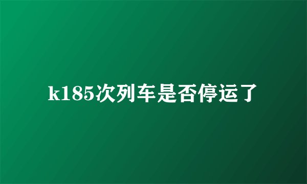 k185次列车是否停运了