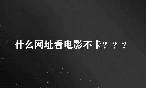 什么网址看电影不卡？？？