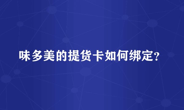 味多美的提货卡如何绑定？