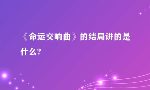 《命运交响曲》的结局讲的是什么?