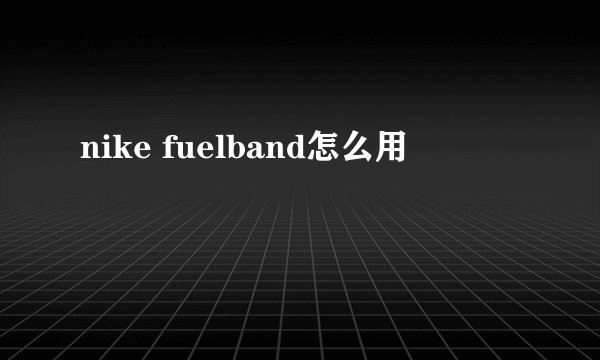 nike fuelband怎么用