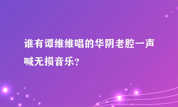 谁有谭维维唱的华阴老腔一声喊无损音乐？