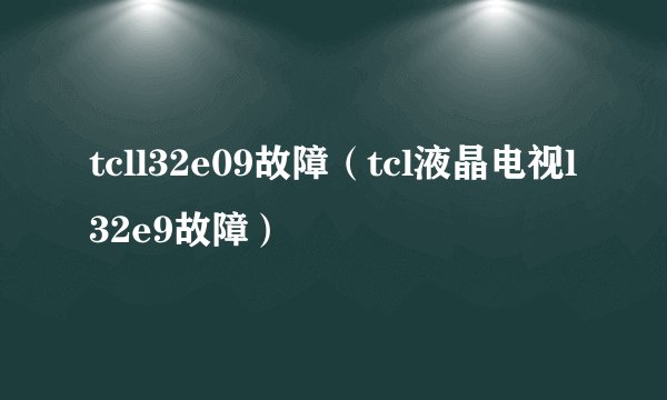tcll32e09故障（tcl液晶电视l32e9故障）
