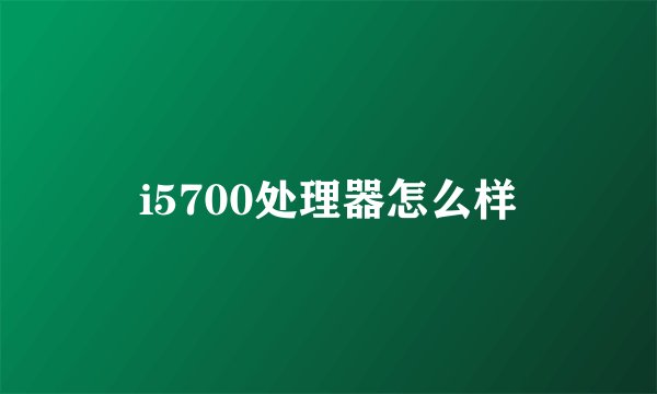 i5700处理器怎么样