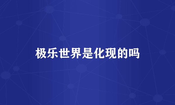 极乐世界是化现的吗