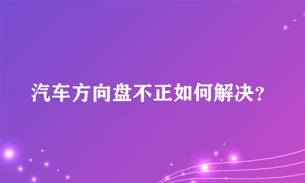 汽车方向盘不正如何解决？