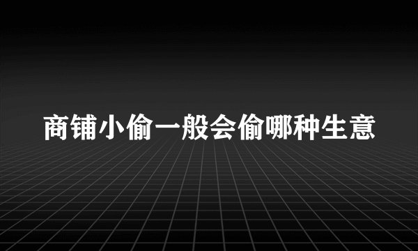 商铺小偷一般会偷哪种生意