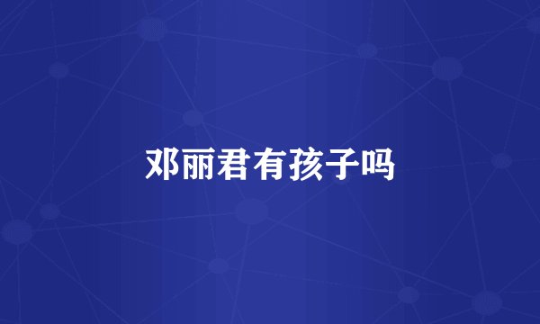 邓丽君有孩子吗