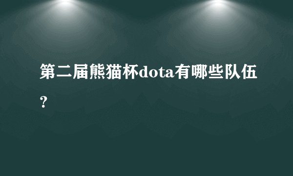 第二届熊猫杯dota有哪些队伍？