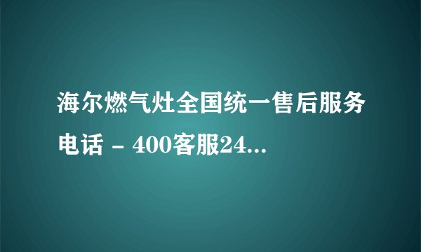 海尔燃气灶全国统一售后服务电话 - 400客服24小时服务热线