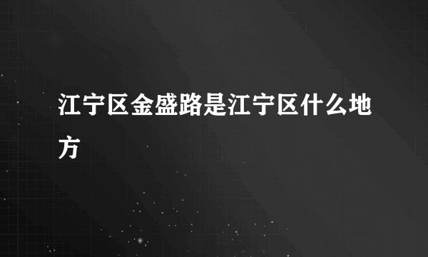 江宁区金盛路是江宁区什么地方