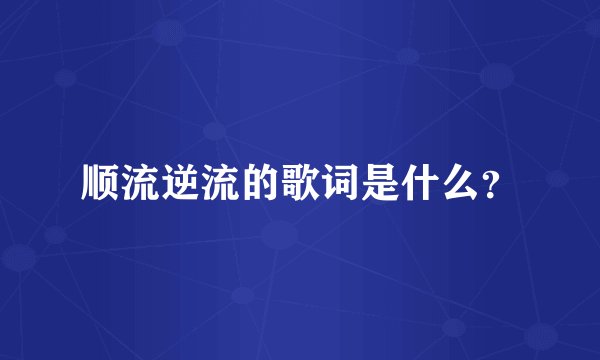 顺流逆流的歌词是什么？