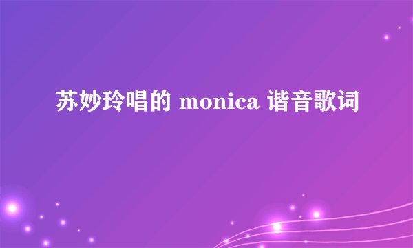 苏妙玲唱的 monica 谐音歌词