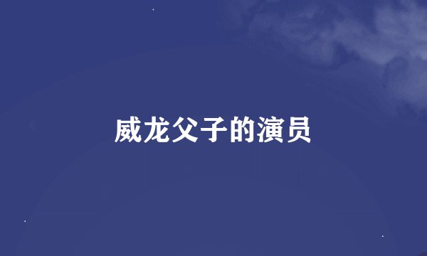 威龙父子的演员