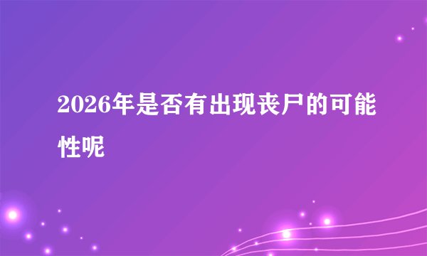 2026年是否有出现丧尸的可能性呢