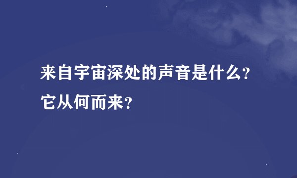 来自宇宙深处的声音是什么？它从何而来？