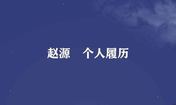 赵源煕个人履历