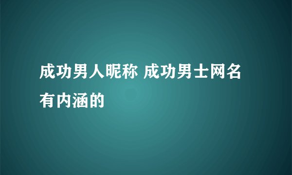 成功男人昵称 成功男士网名有内涵的