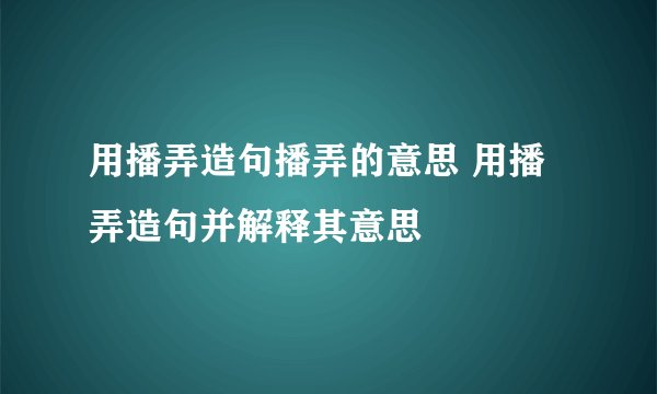 用播弄造句播弄的意思 用播弄造句并解释其意思