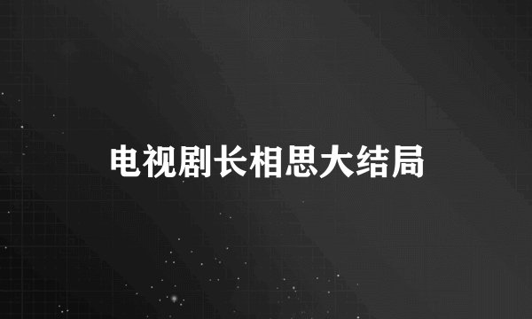 电视剧长相思大结局