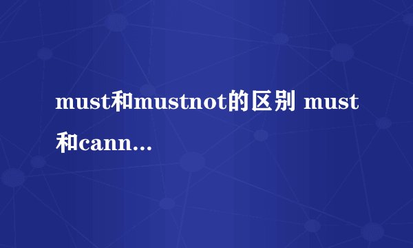 must和mustnot的区别 must和cannot的区别和用法